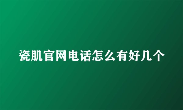 瓷肌官网电话怎么有好几个