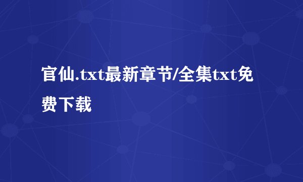 官仙.txt最新章节/全集txt免费下载