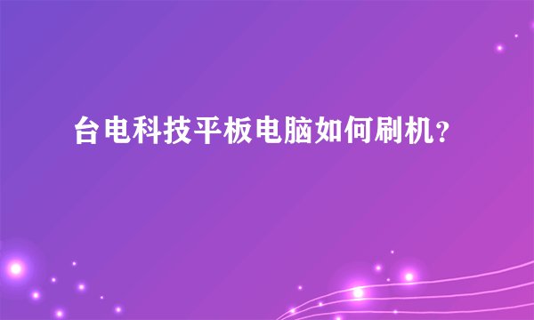 台电科技平板电脑如何刷机？