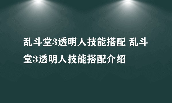 乱斗堂3透明人技能搭配 乱斗堂3透明人技能搭配介绍