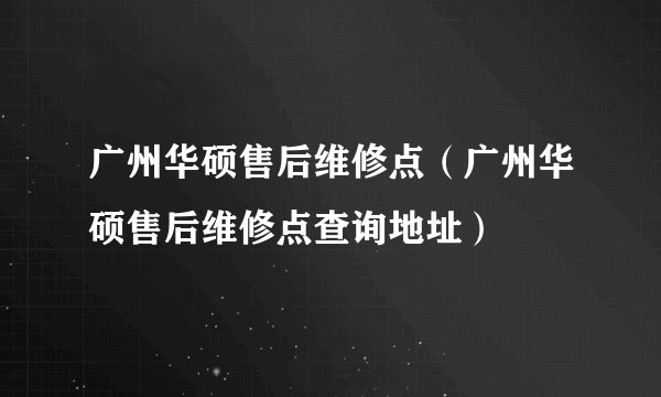 广州华硕售后维修点（广州华硕售后维修点查询地址）