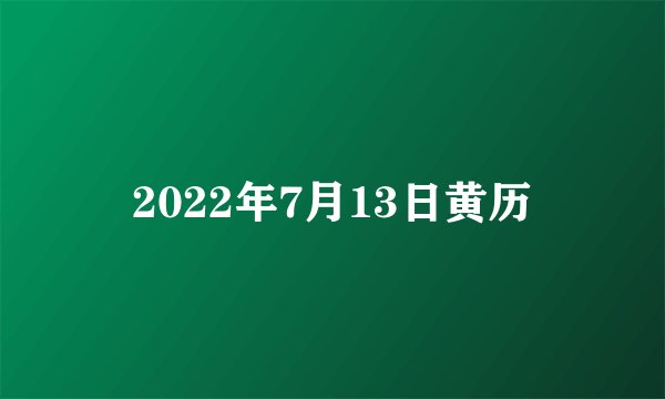 2022年7月13日黄历