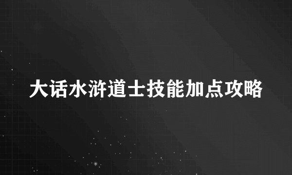 大话水浒道士技能加点攻略