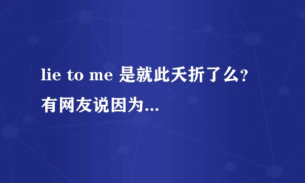 lie to me 是就此夭折了么？ 有网友说因为第三季收视率问题,停播了。