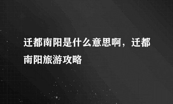 迁都南阳是什么意思啊，迁都南阳旅游攻略