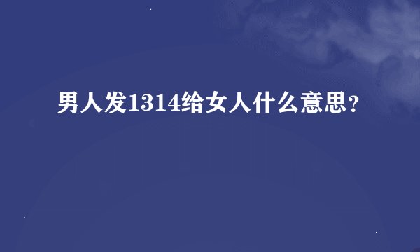 男人发1314给女人什么意思？