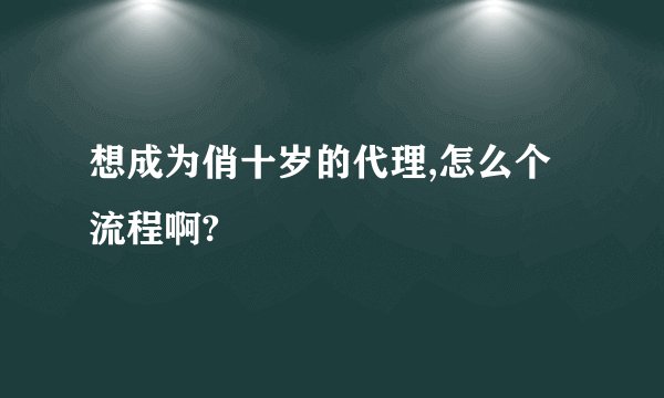 想成为俏十岁的代理,怎么个流程啊?