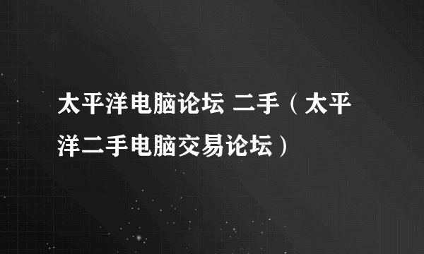 太平洋电脑论坛 二手（太平洋二手电脑交易论坛）