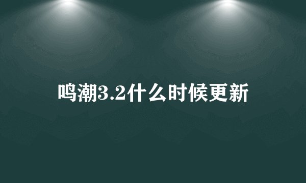 鸣潮3.2什么时候更新