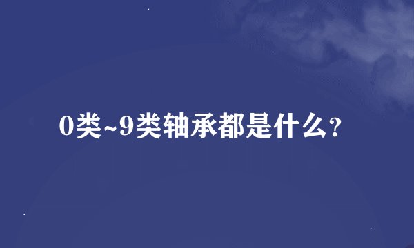 0类~9类轴承都是什么？