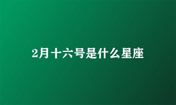 2月十六号是什么星座