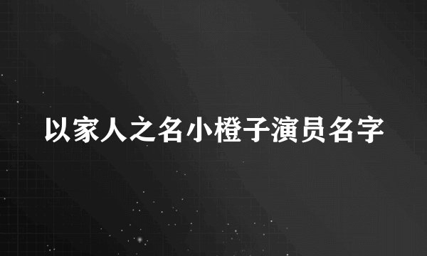 以家人之名小橙子演员名字