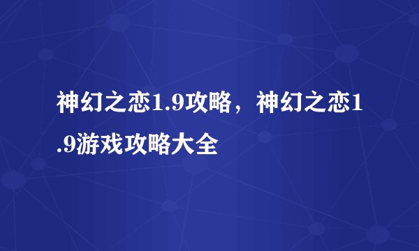 神幻之恋1.9攻略，神幻之恋1.9游戏攻略大全