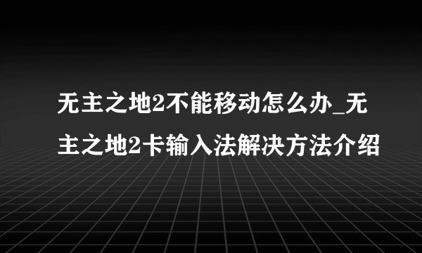无主之地2不能移动怎么办_无主之地2卡输入法解决方法介绍
