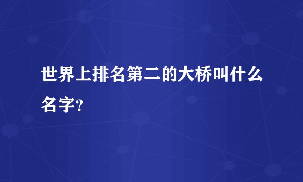 世界上排名第二的大桥叫什么名字？
