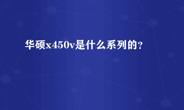 华硕x450v是什么系列的？
