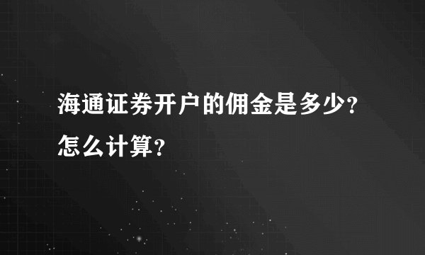 海通证券开户的佣金是多少？怎么计算？
