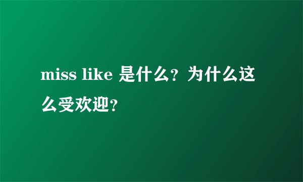 miss like 是什么？为什么这么受欢迎？