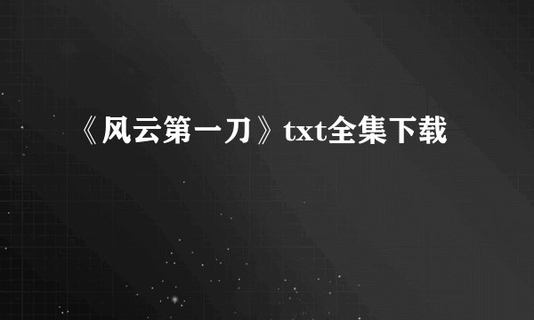 《风云第一刀》txt全集下载