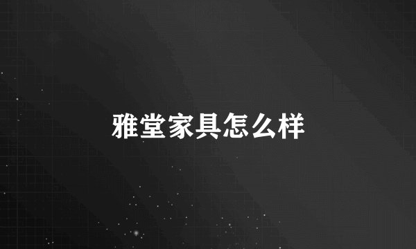 雅堂家具怎么样