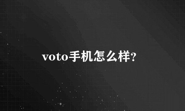 voto手机怎么样？
