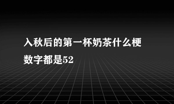 入秋后的第一杯奶茶什么梗 数字都是52
