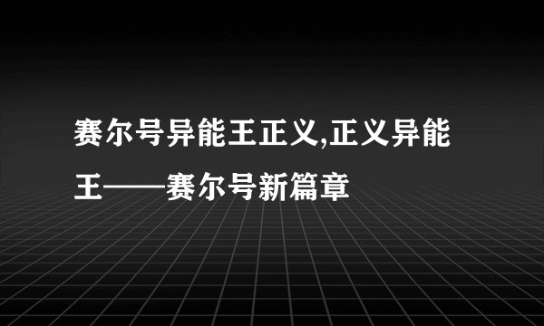 赛尔号异能王正义,正义异能王——赛尔号新篇章