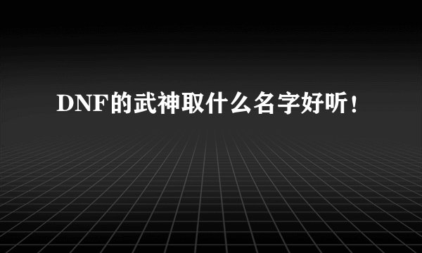DNF的武神取什么名字好听！