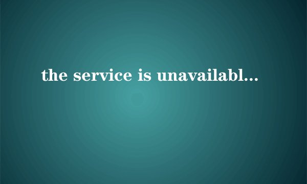the service is unavailable.是什么意思
