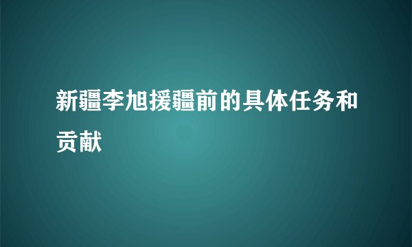新疆李旭援疆前的具体任务和贡献
