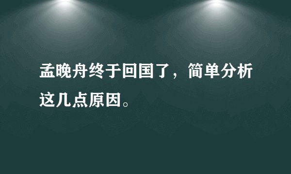 孟晚舟终于回国了，简单分析这几点原因。