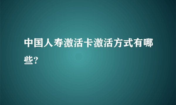 中国人寿激活卡激活方式有哪些?