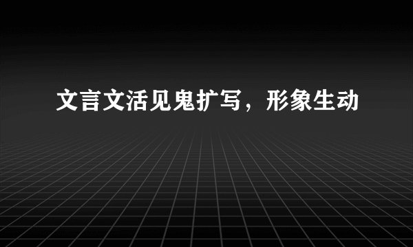 文言文活见鬼扩写，形象生动
