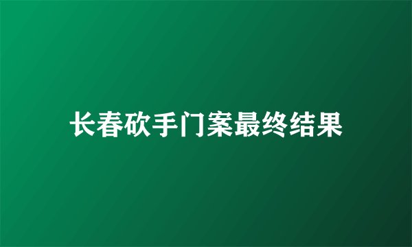 长春砍手门案最终结果