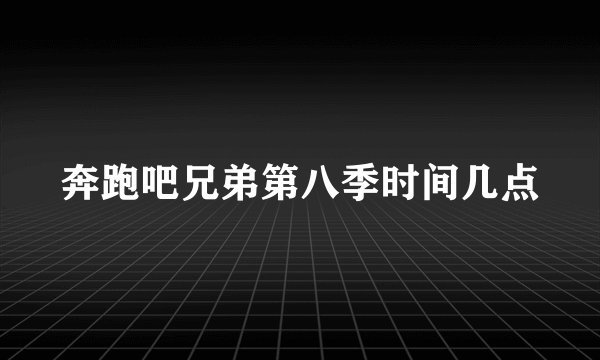 奔跑吧兄弟第八季时间几点