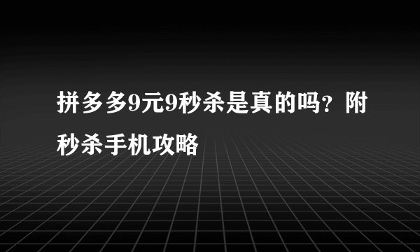 拼多多9元9秒杀是真的吗？附秒杀手机攻略