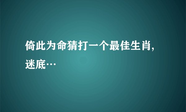 倚此为命猜打一个最佳生肖,迷底…