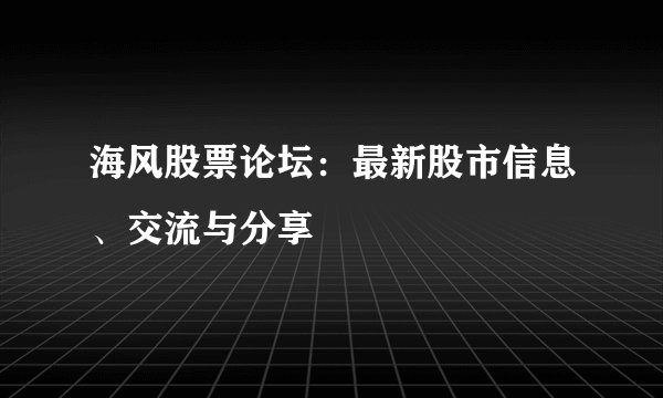 海风股票论坛：最新股市信息、交流与分享