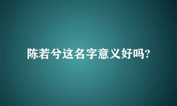 陈若兮这名字意义好吗?