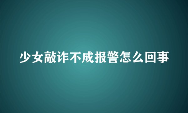 少女敲诈不成报警怎么回事