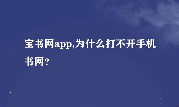 宝书网app,为什么打不开手机书网？