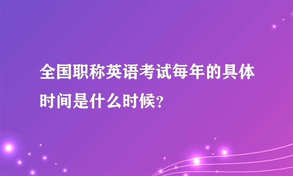 全国职称英语考试每年的具体时间是什么时候？