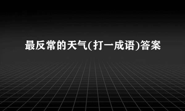 最反常的天气(打一成语)答案