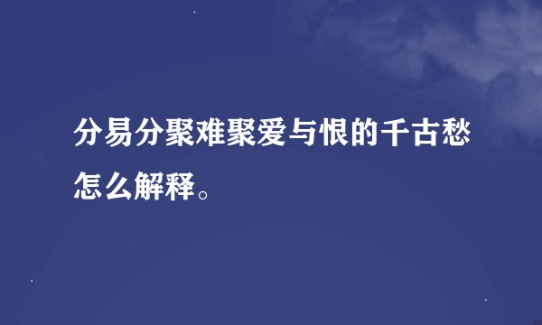 分易分聚难聚爱与恨的千古愁怎么解释。