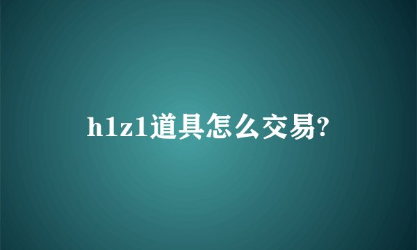 h1z1道具怎么交易?
