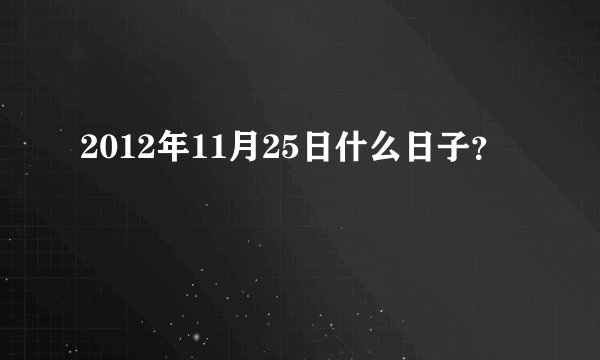 2012年11月25日什么日子？
