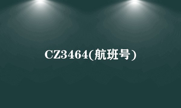 CZ3464(航班号)