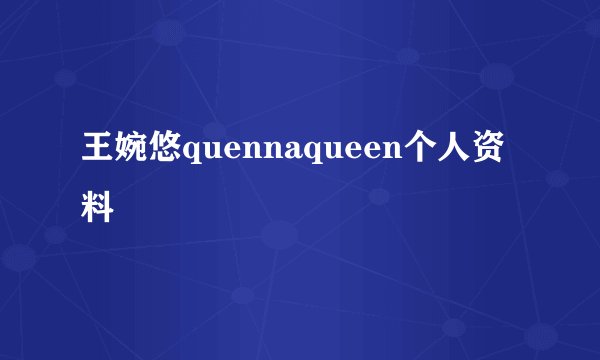 王婉悠quennaqueen个人资料