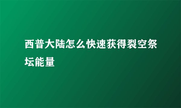 西普大陆怎么快速获得裂空祭坛能量