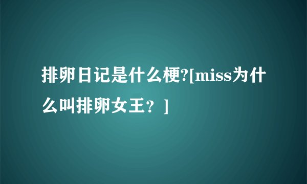 排卵日记是什么梗?[miss为什么叫排卵女王？]